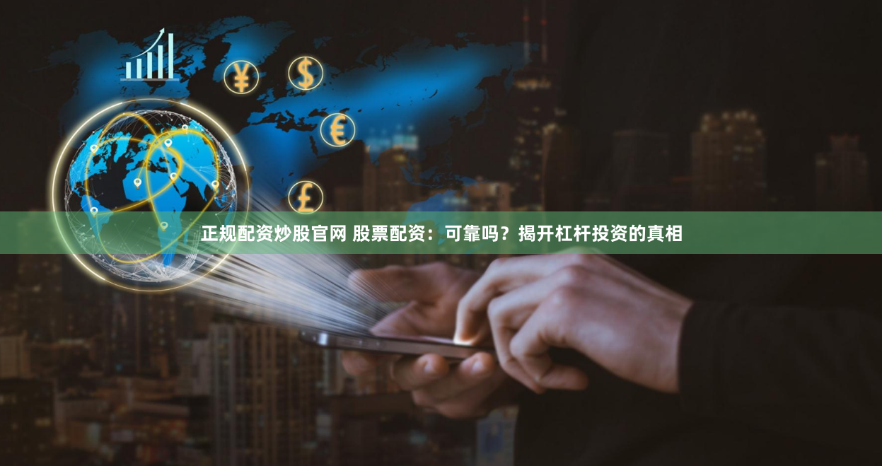 正规配资炒股官网 股票配资：可靠吗？揭开杠杆投资的真相