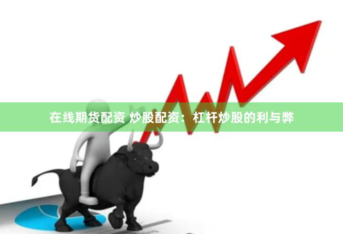 在线期货配资 炒股配资：杠杆炒股的利与弊