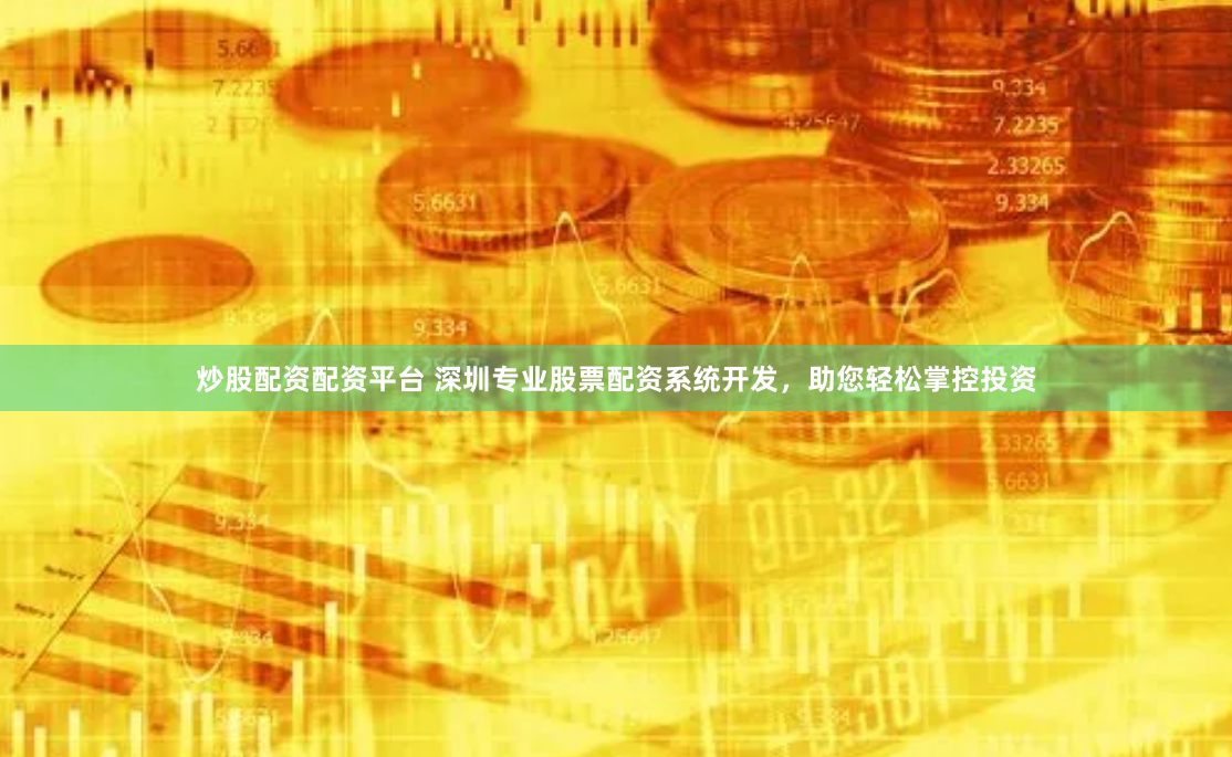 炒股配资配资平台 深圳专业股票配资系统开发，助您轻松掌控投资