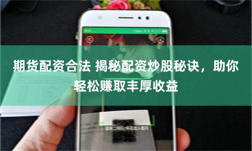 期货配资合法 揭秘配资炒股秘诀，助你轻松赚取丰厚收益