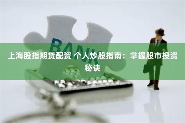 上海股指期货配资 个人炒股指南：掌握股市投资秘诀