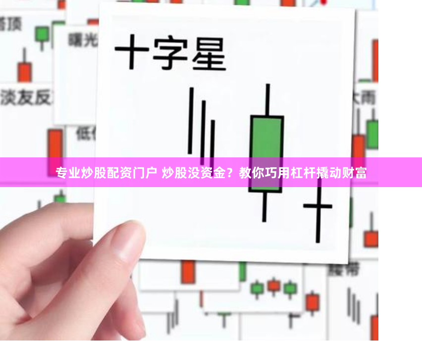 专业炒股配资门户 炒股没资金？教你巧用杠杆撬动财富