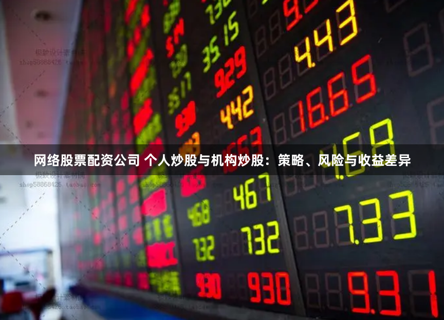 网络股票配资公司 个人炒股与机构炒股：策略、风险与收益差异