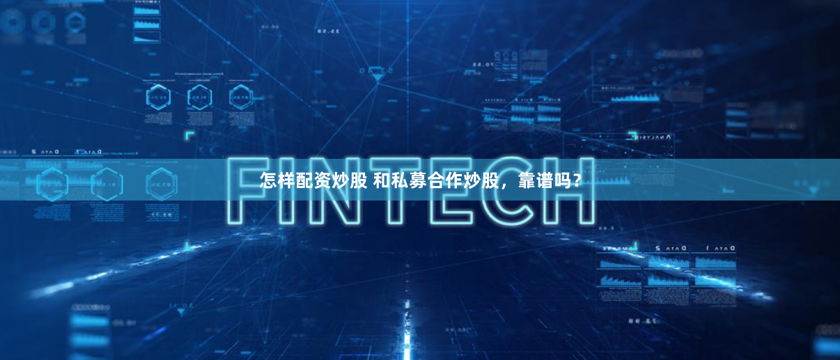 怎样配资炒股 和私募合作炒股，靠谱吗？