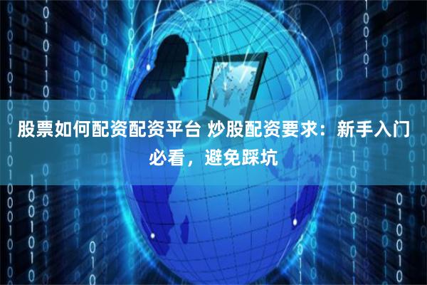 股票如何配资配资平台 炒股配资要求：新手入门必看，避免踩坑