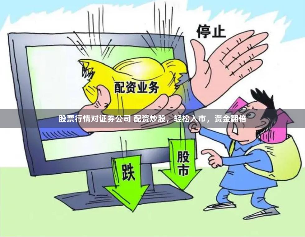股票行情对证券公司 配资炒股，轻松入市，资金翻倍