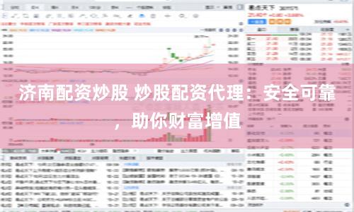 济南配资炒股 炒股配资代理：安全可靠，助你财富增值