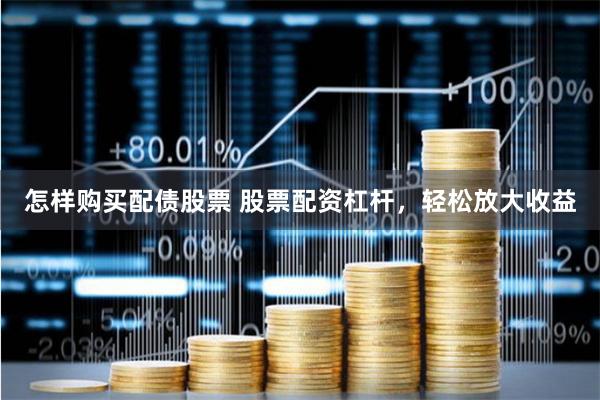 怎样购买配债股票 股票配资杠杆，轻松放大收益