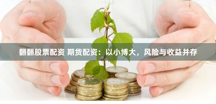 翻翻股票配资 期货配资：以小博大，风险与收益并存