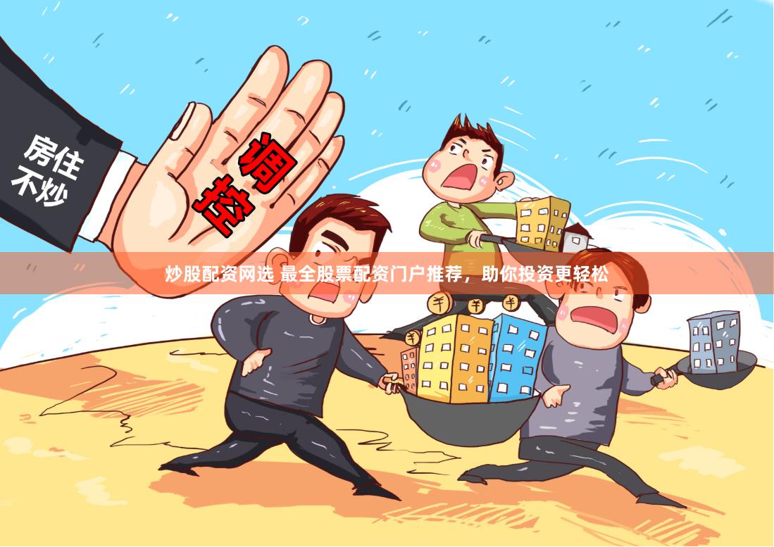 炒股配资网选 最全股票配资门户推荐，助你投资更轻松