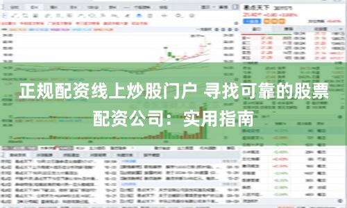 正规配资线上炒股门户 寻找可靠的股票配资公司：实用指南