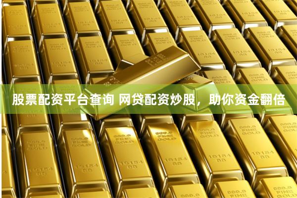 股票配资平台查询 网贷配资炒股，助你资金翻倍