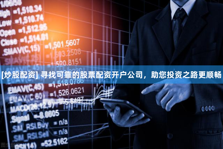 [炒股配资] 寻找可靠的股票配资开户公司，助您投资之路更顺畅