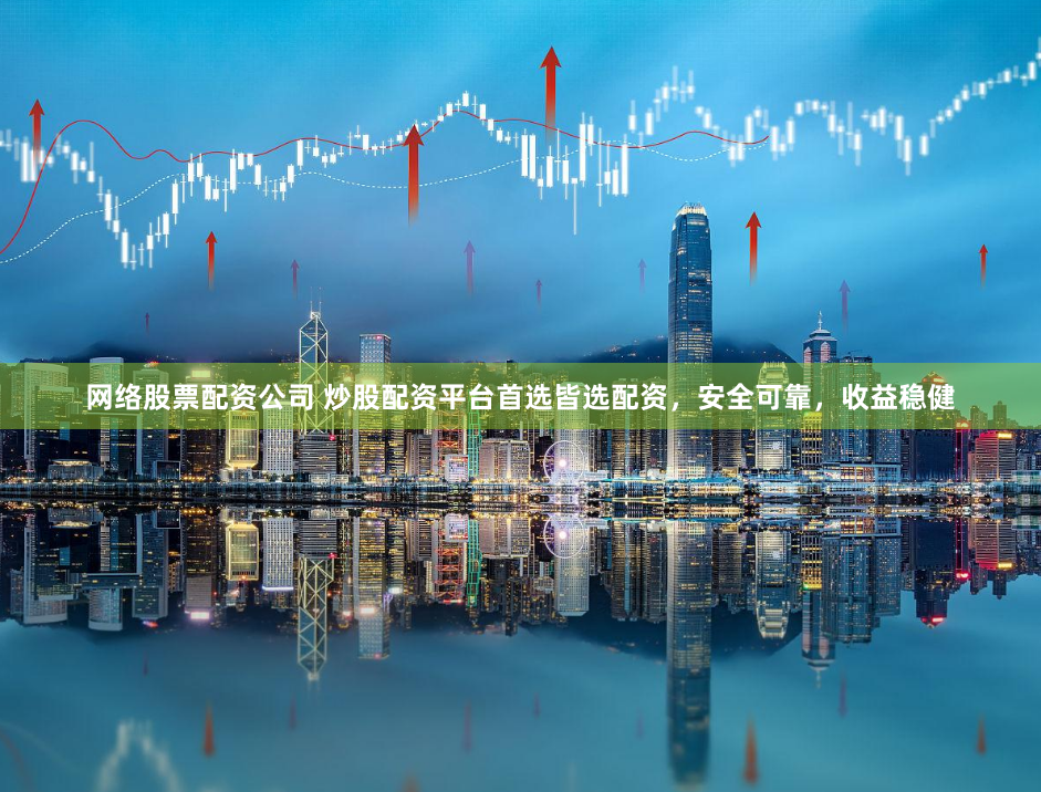 网络股票配资公司 炒股配资平台首选皆选配资，安全可靠，收益稳健