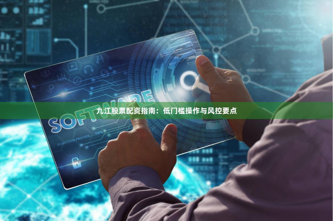 九江股票配资指南：低门槛操作与风控要点
