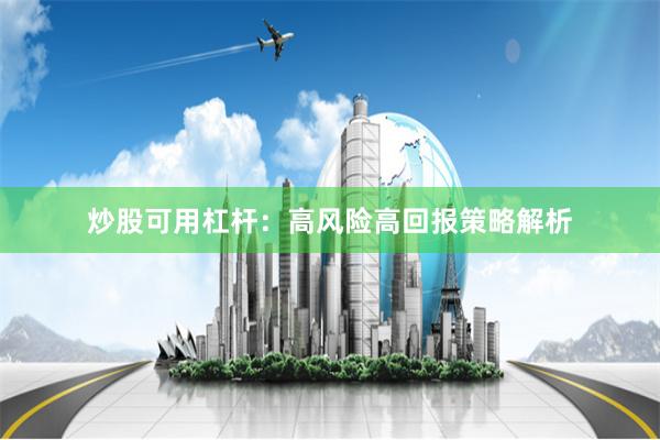 炒股可用杠杆：高风险高回报策略解析