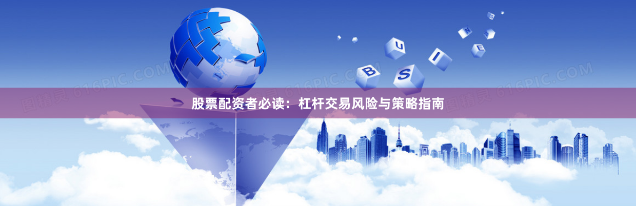 股票配资者必读：杠杆交易风险与策略指南